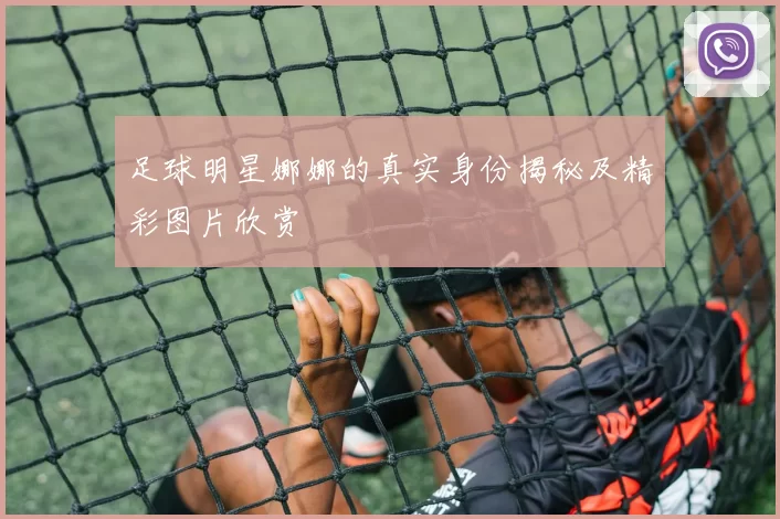 足球明星娜娜的真实身份揭秘及精彩图片欣赏