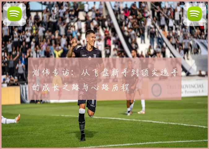 刘伟专访：从飞盘新手到顶尖选手的成长之路与心路历程