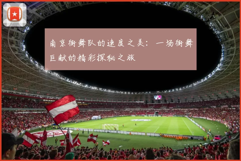 南京街舞队的速度之美：一场街舞巨献的精彩探秘之旅