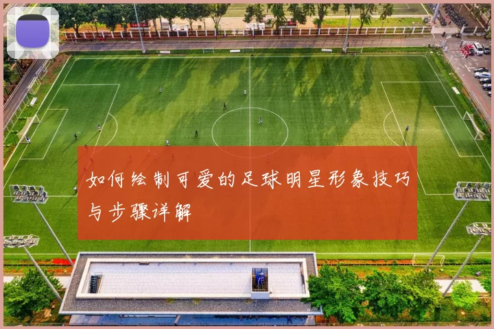 如何绘制可爱的足球明星形象技巧与步骤详解