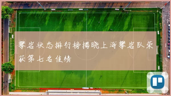攀岩状态排行榜揭晓上海攀岩队荣获第七名佳绩
