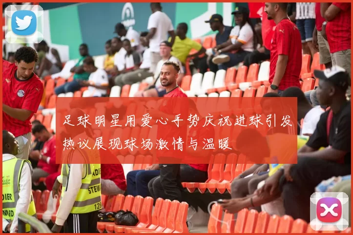 足球明星用爱心手势庆祝进球引发热议展现球场激情与温暖