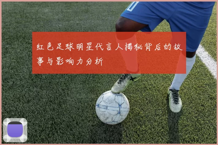 红色足球明星代言人揭秘背后的故事与影响力分析