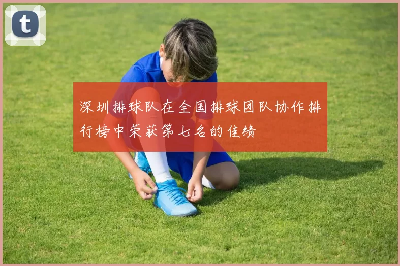深圳排球队在全国排球团队协作排行榜中荣获第七名的佳绩