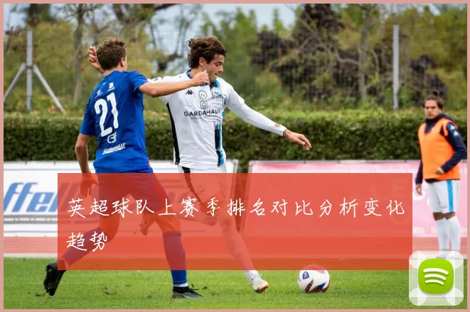 英超球队上赛季排名对比分析变化趋势