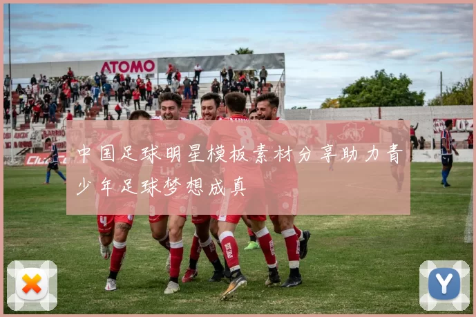 中国足球明星模板素材分享助力青少年足球梦想成真
