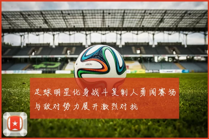 足球明星化身战斗复制人勇闯赛场与敌对势力展开激烈对抗