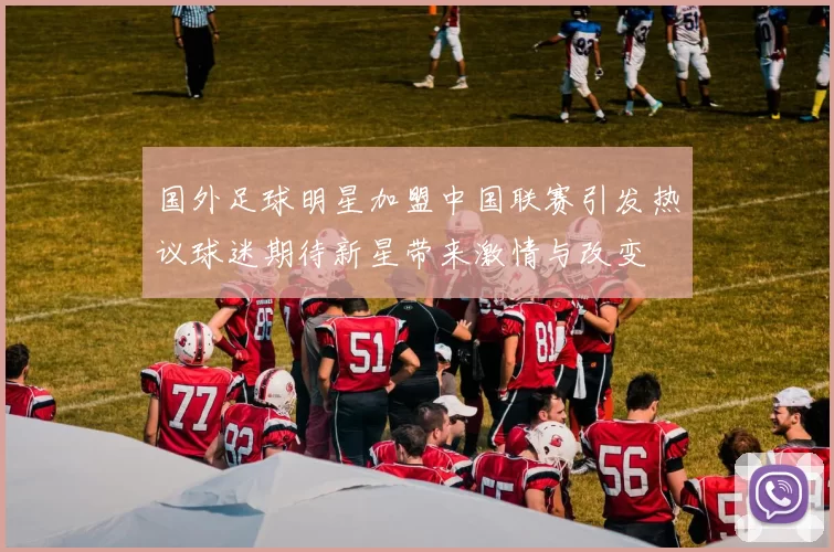 国外足球明星加盟中国联赛引发热议球迷期待新星带来激情与改变