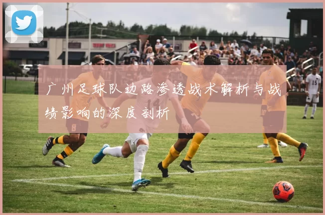 广州足球队边路渗透战术解析与战绩影响的深度剖析