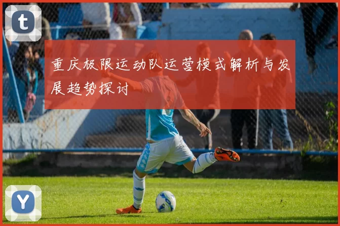 重庆极限运动队运营模式解析与发展趋势探讨