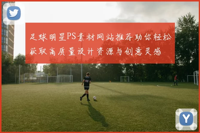 足球明星PS素材网站推荐助你轻松获取高质量设计资源与创意灵感