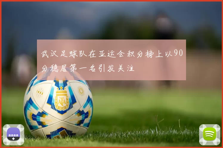 武汉足球队在亚运会积分榜上以90分稳居第一名引发关注