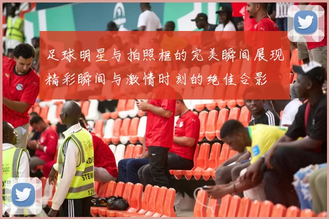 足球明星与拍照框的完美瞬间展现精彩瞬间与激情时刻的绝佳合影
