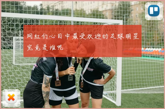 网红们心目中最受欢迎的足球明星究竟是谁呢