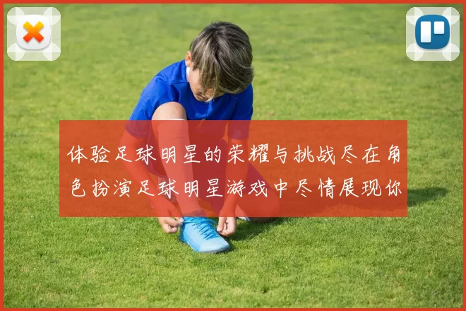 体验足球明星的荣耀与挑战尽在角色扮演足球明星游戏中尽情展现你的球技与策略