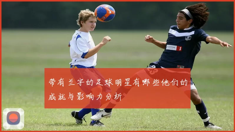 带有兰字的足球明星有哪些他们的成就与影响力分析